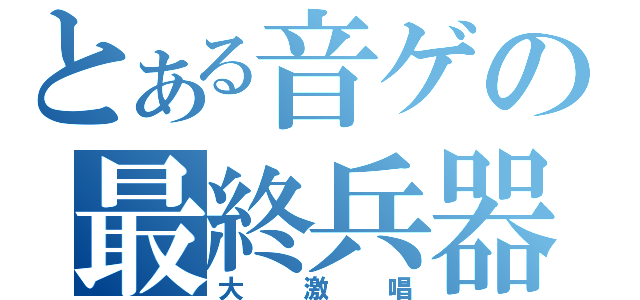 とある音ゲの最終兵器（大激唱）