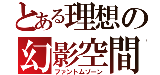 とある理想の幻影空間（ファントムゾーン）