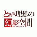 とある理想の幻影空間（ファントムゾーン）