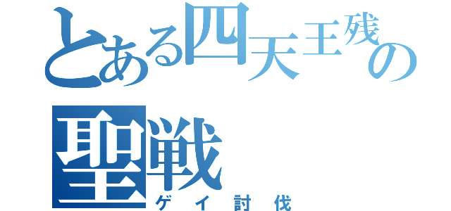 とある四天王残党の聖戦（ゲイ討伐）