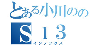 とある小川ののＳ１３（インデックス）