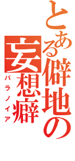 とある僻地の妄想癖（パラノイア）