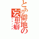 とある僻地の妄想癖（パラノイア）