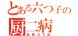 とある六つ子の厨二病（松野カラ松）