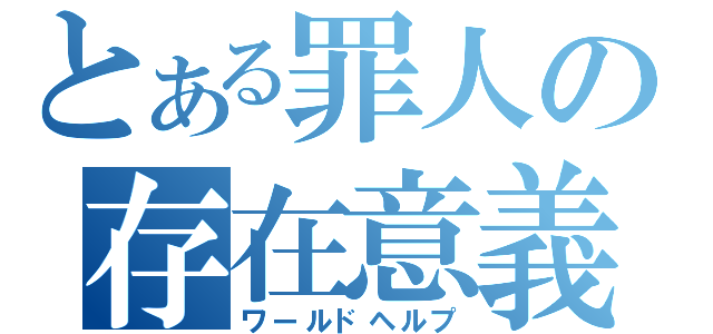 とある罪人の存在意義（ワールドヘルプ）