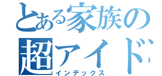 とある家族の超アイドル（インデックス）