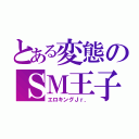 とある変態のＳＭ王子（エロキングＪｒ．）