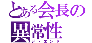 とある会長の異常性（ジ・エンド）