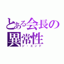 とある会長の異常性（ジ・エンド）