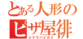 とある人形のピザ屋徘徊（ジドウハイカイ）