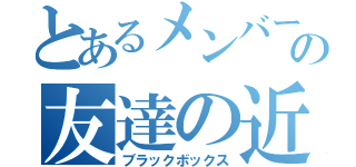 とあるメンバーの友達の近い誕生日（ブラックボックス）