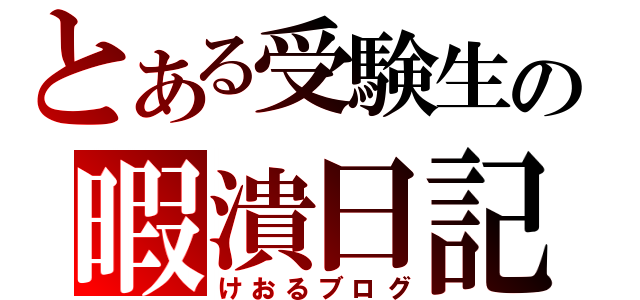 とある受験生の暇潰日記（けおるブログ）