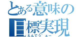 とある意味の目標実現（えんでう゛ぁー）