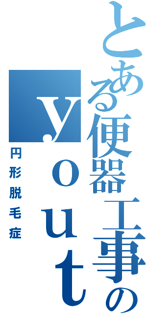 とある便器工事のｙｏｕｔａ（円形脱毛症）