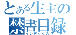 とある生主の禁書目録（インデックス）