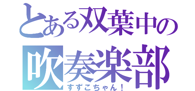 とある双葉中の吹奏楽部（すずこちゃん！）