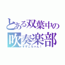 とある双葉中の吹奏楽部（すずこちゃん！）