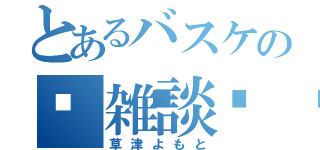 とあるバスケの🏀雑談🏀（草津よもと）