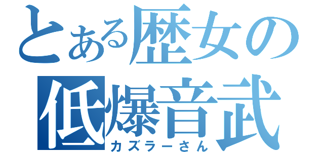 とある歴女の低爆音武（カズラーさん）