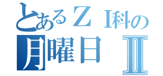 とあるＺＩ科の月曜日Ⅱ（）