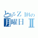 とあるＺＩ科の月曜日Ⅱ（）