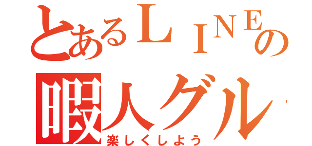 とあるＬＩＮＥの暇人グル（楽しくしよう）