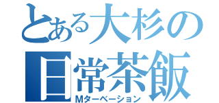 とある大杉の日常茶飯事（Ｍターベーション）