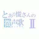 とある慌さんの微声歌Ⅱ（歌ってみた）