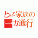 とある家族の一方通行（）