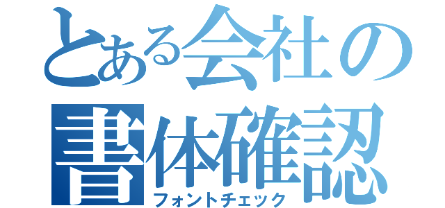 とある会社の書体確認（フォントチェック）