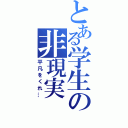 とある学生の非現実（平凡をくれ…）