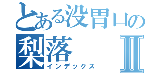 とある没胃口の梨落Ⅱ（インデックス）