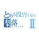 とある没胃口の梨落Ⅱ（インデックス）