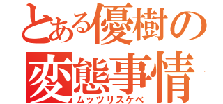 とある優樹の変態事情（ムッツリスケベ）