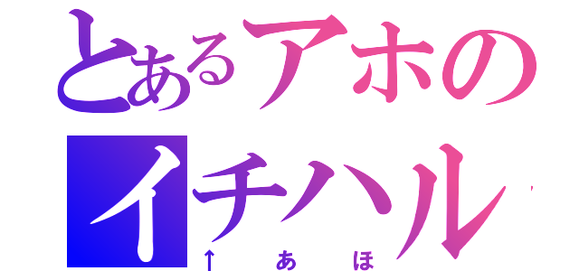 とあるアホのイチハル（↑あほ）