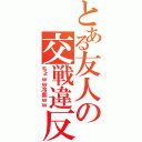 とある友人の交戦違反（ちょｗｗ冷血ｗｗ）