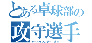 とある卓球部の攻守選手（オールラウンダー 吉本）