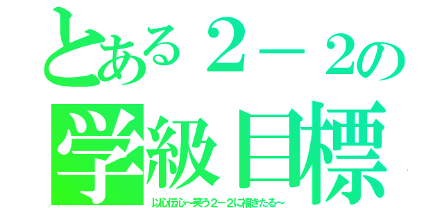 とある２－２の学級目標（以心伝心～笑う２－２に福きたる～）