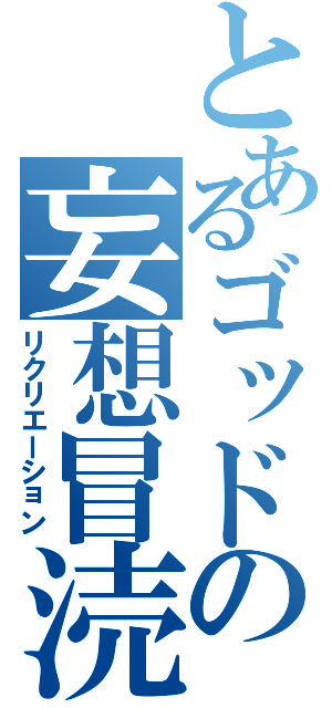 とあるゴッドの妄想冒涜（リクリエーション）