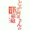 とある阿部さんの電磁砲Ⅱ（レールガン）