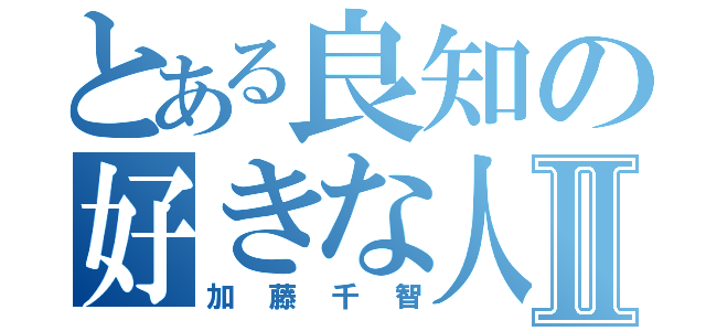 とある良知の好きな人Ⅱ（加藤千智）