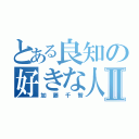 とある良知の好きな人Ⅱ（加藤千智）