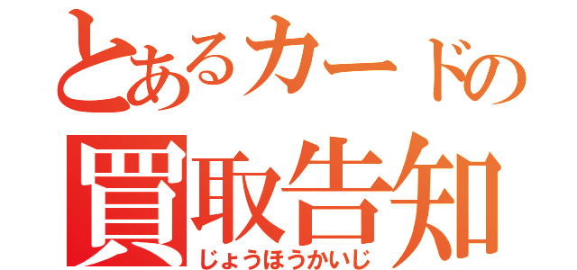 とあるカードの買取告知（じょうほうかいじ）