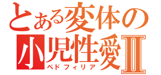 とある変体の小児性愛Ⅱ（ペドフィリア）