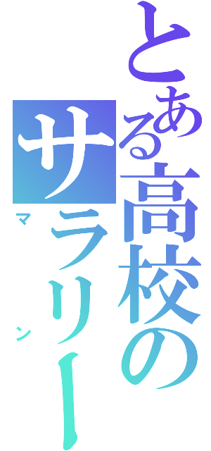 とある高校のサラリー（マン）