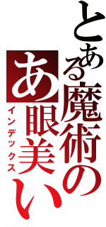 とある魔術のあ眼美いⅡ（インデックス）