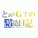 とあるＧＴの改造日記（チューンダイヤリー）