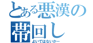 とある悪漢の帯回し（よいではないかー）