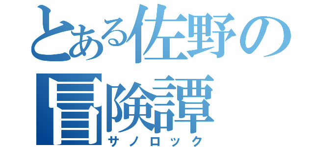 とある佐野の冒険譚（サノロック）