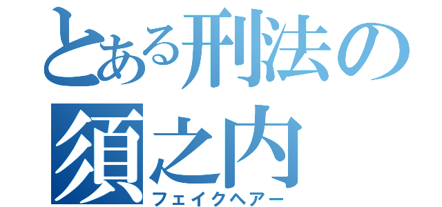 とある刑法の須之内（フェイクヘアー）